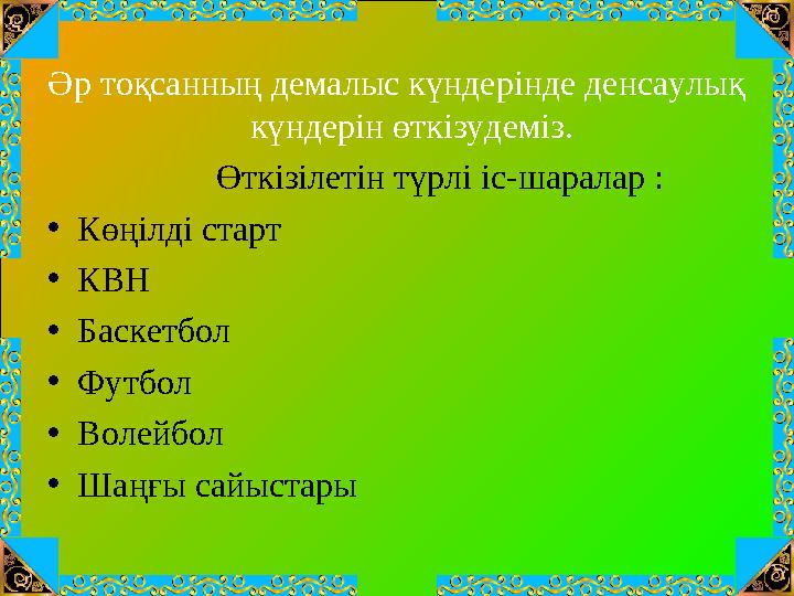 Әр тоқсанның демалыс күндерінде денсаулық күндерін өткізудеміз. Өткізілетін түрлі іс-шаралар : • Көңілді ст