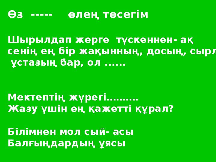 Өз ----- өлең төсегім Шырылдап жерге түскеннен - ақ сенің ең бір жақынның, досың, сырласың, ұстазың бар, ол ...... Мектеп