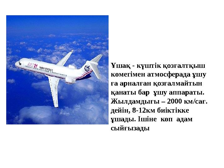 Ұшақ - күштік қозғалтқыш көмегімен атмосферада ұшу ға арналған қозғалмайтын қанаты бар ұшу аппараты. Жылдамдығы – 2000 км/сағ