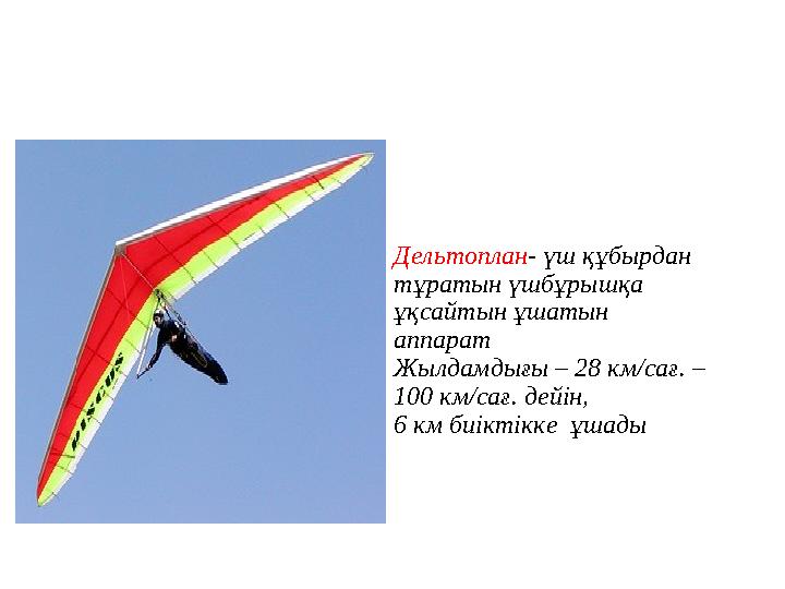 Дельтоплан- үш құбырдан тұратын үшбұрышқа ұқсайтын ұшатын аппарат Жылдамдығы – 28 км/сағ. – 100 км/сағ. дейін, 6 км биіктік