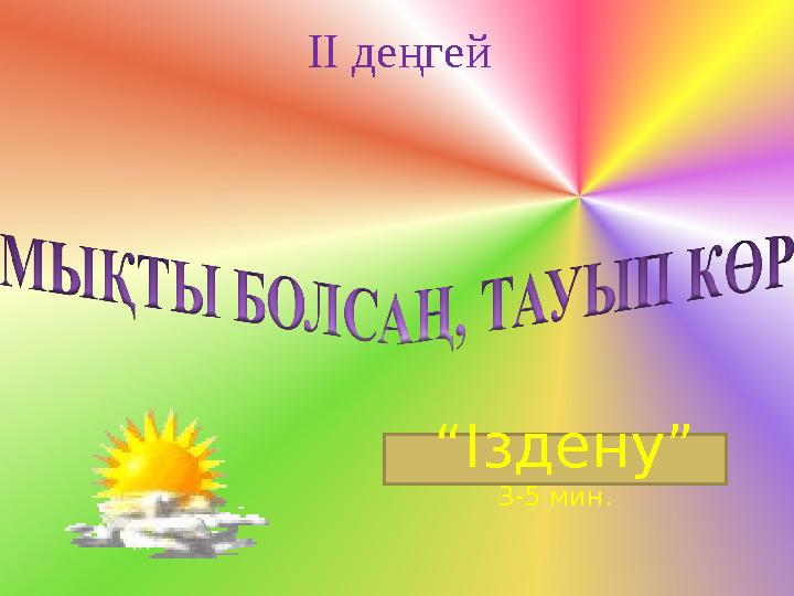 ІІ деңгей “ Іздену” 3-5 мин.