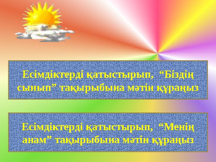 Есімдіктерді қатыстырып, “Біздің сынып” тақырыбына мәтін құраңыз Есімдіктерді қатыстырып, “Менің анам” тақырыбына мәтін құра