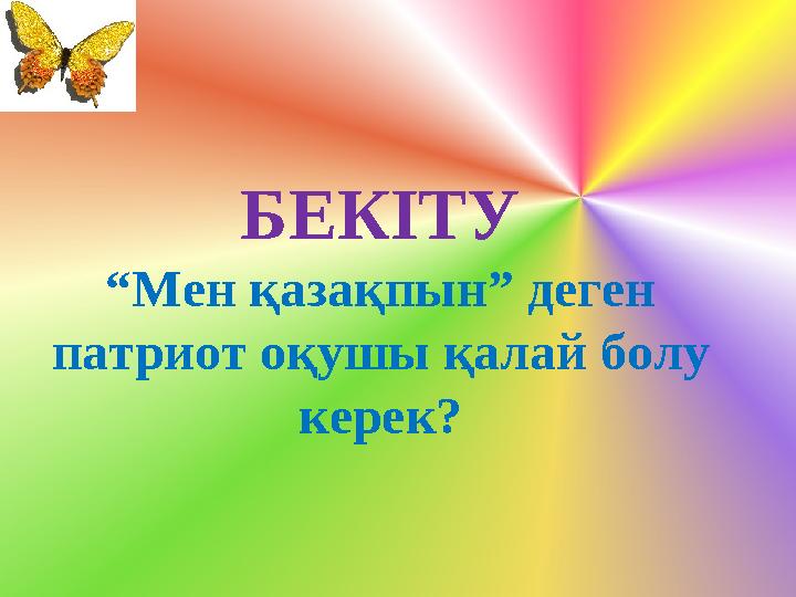 БЕКІТУ “Мен қазақпын” деген патриот оқушы қалай болу керек?