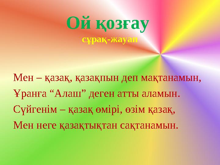 Ой қозғау сұрақ-жауап Мен – қазақ, қазақпын деп мақтанамын, Ұранға “Алаш” деген атты аламын. Сүйгенім – қазақ өмірі, өзім қазақ