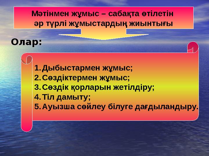 Олар:Олар: Мәтінмен жұмыс – сабақта өтілетін әр түрлі жұмыстардың жиынтығы 1. Дыбыстармен жұмыс; 2. Сөздіктермен жұмыс; 3. Сөзд