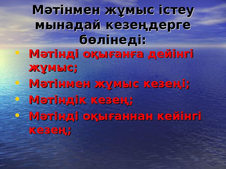 Мәтінмен жұмыс істеу Мәтінмен жұмыс істеу мынадай кезеңдерге мынадай кезеңдерге бөлінеді:бөлінеді: • Мәтінді оқығанға дейінгі