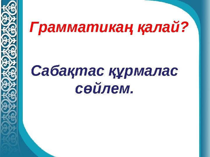 Грамматикаң қалай? Сабақтас құрмалас сөйлем.