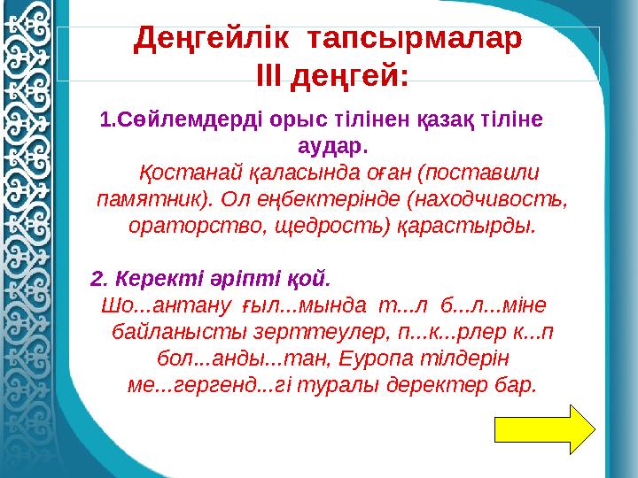 Деңгейлік тапсырмалар III деңгей: 1.Сөйлемдерді орыс тілінен қазақ тіліне аудар. Қостанай қаласында оған (поставили