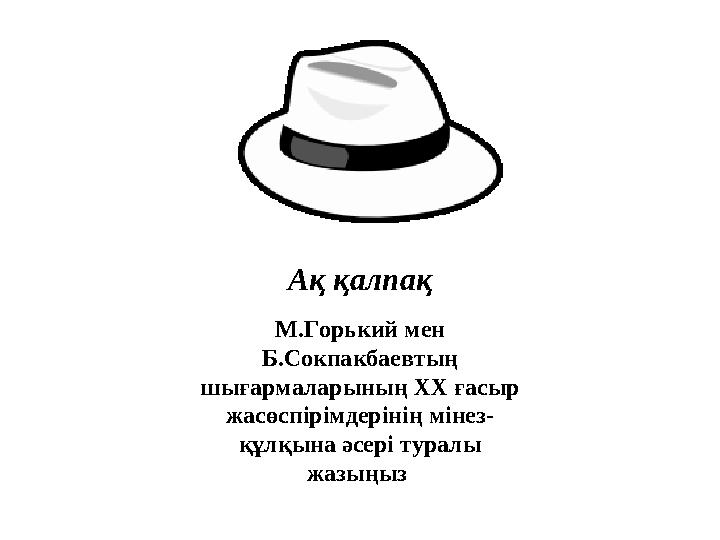 Ақ қалпақ М.Горь кий мен Б.Сокпакбаевтың шығармаларының XX ғасыр жасөспірімдерінің мінез- құлқына әсері туралы жа