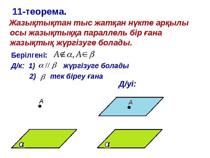11-теорема. Жазықтықтан тыс жатқан нүкте арқылы осы жазықтыққа параллель бір ғана жазықтық жүргізуге болады. Берілгені