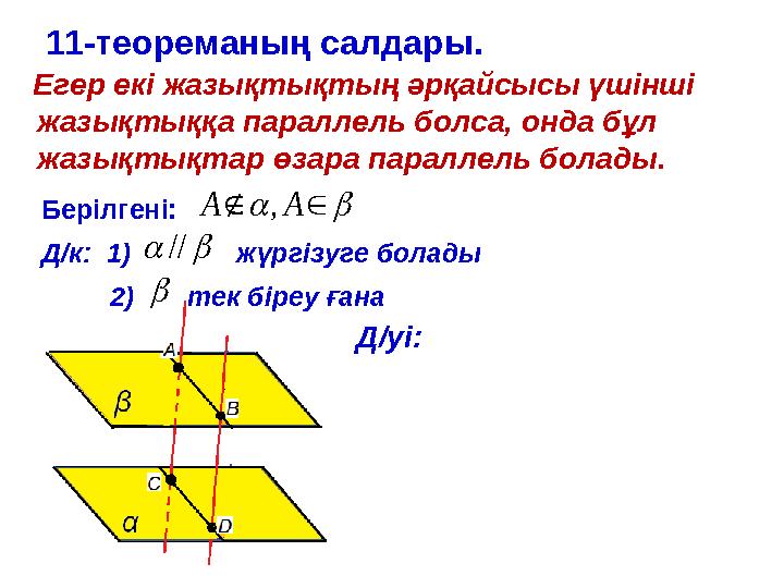 11-теореманың салдары. Егер екі жазықтықтың әрқайсысы үшінші жазықтыққа параллель болса, онда бұл жазықтықтар өзара па