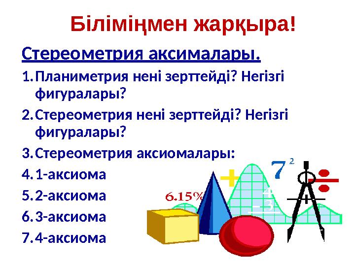 Біліміңмен жарқыра! Стереометрия аксималары. 1. Планиметрия нені зерттейді? Негізгі фигуралары? 2. Стереометрия нені зерттейді?