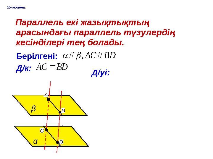 10-теорема. Параллель екі жазықтықтың арасындағы параллель түзулердің кесінділері тең болады. Берілгені: Д/к:BD A