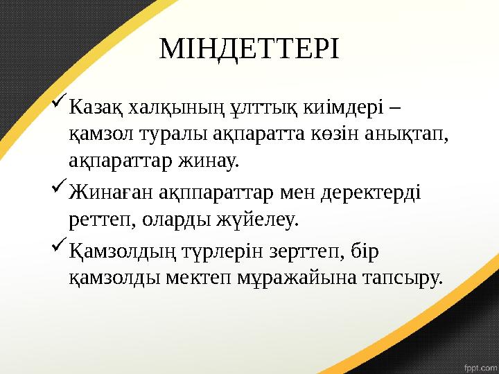 МІНДЕТТЕРІ  Казақ халқының ұлттық киімдері – қамзол туралы ақпаратта көзін анықтап, ақпараттар жинау.  Жинаған ақппараттар м