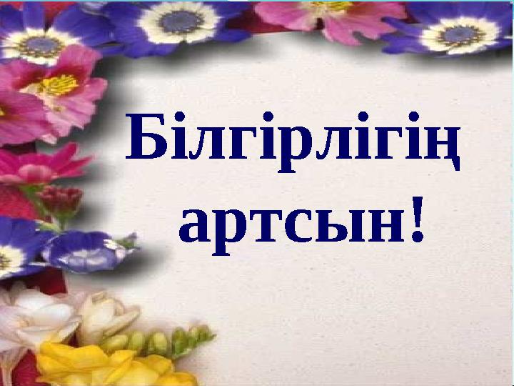 Білгірлігің артсын!