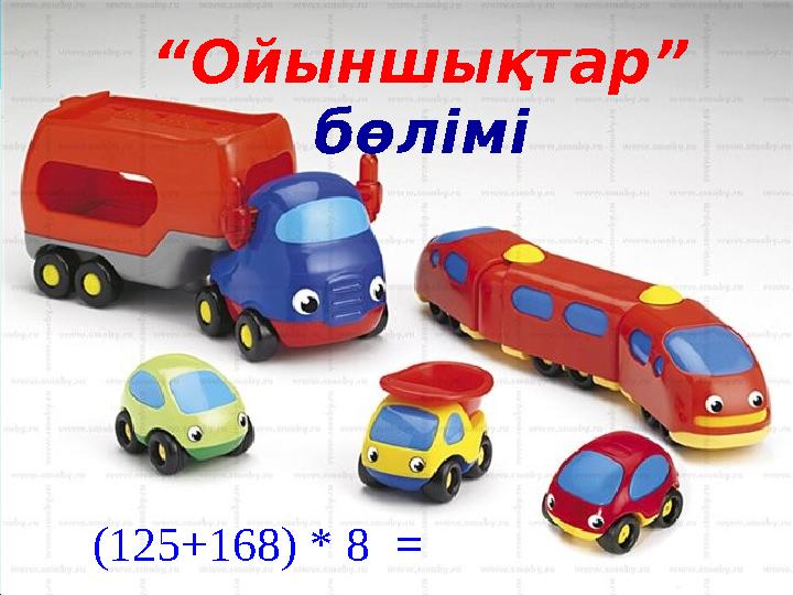 (125+168) * 8 = “Ойыншықтар” бөлімі
