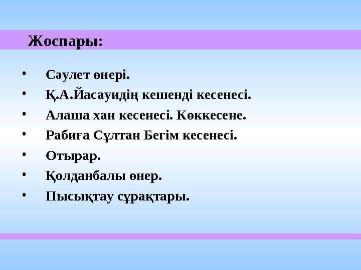 Жоспары: • Сәулет өнері. • Қ.А.Йасауидің кешенді кесенесі. • Алаша хан кесенесі. Көккесене. • Рабиға Сұлтан Бегім кесенес