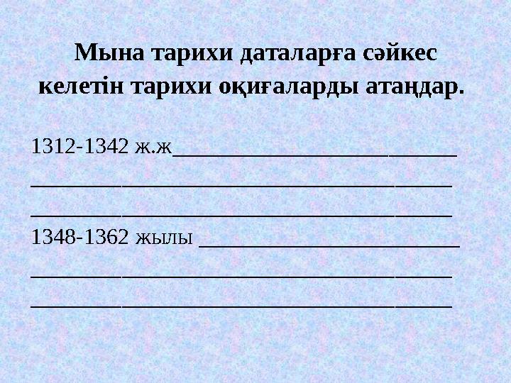 Мына тарихи даталарға сәйкес келетін тарихи оқиғаларды атаңдар . 1312-1342 ж.ж _________________________ ____________________