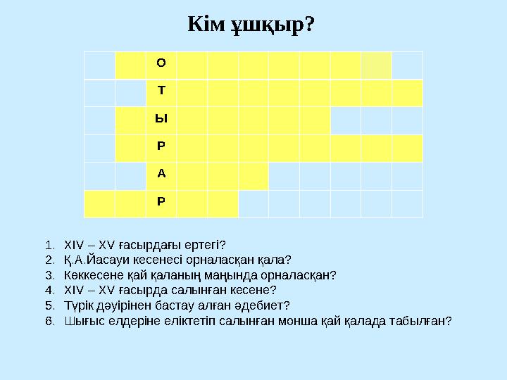 Кім ұшқыр? О Т Ы Р А Р 1. Х IV – XV ғасырдағы ертегі? 2. Қ.А.Йасауи кесенесі орналасқан қала? 3. Көккесене қай қаланың маңынд