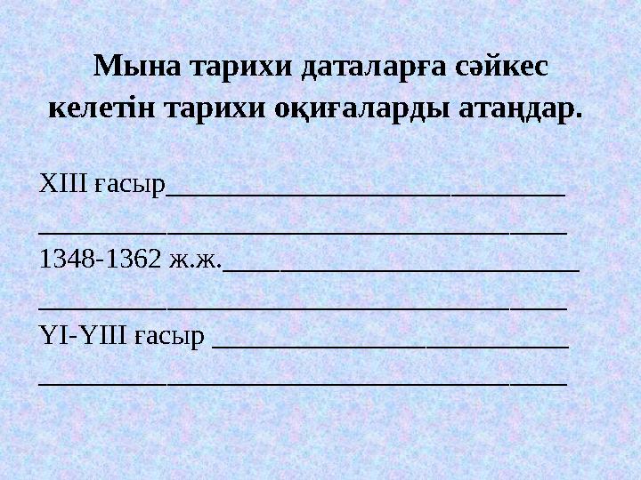 Мына тарихи даталарға сәйкес келетін тарихи оқиғаларды атаңдар . XIII ғасыр ____________________________ ___________________