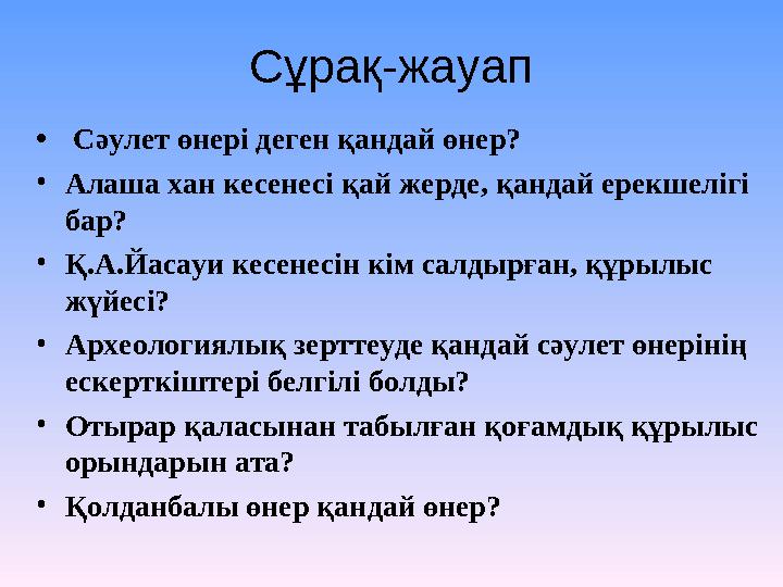 • Сәулет өнері деген қандай өнер? • Алаша хан кесенесі қай жерде, қандай ерекшелігі бар? • Қ.А.Йасауи кесенесін кім салдырған