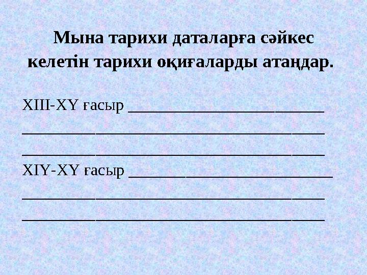 Мына тарихи даталарға сәйкес келетін тарихи оқиғаларды атаңдар . XIII -ХҮ ғасыр ________________________ _________________