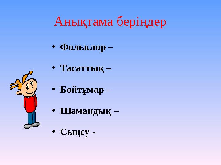 Анықтама беріңдер • Фольклор – • Тасаттық – • Бойтұмар – • Шамандық – • Сыңсу -