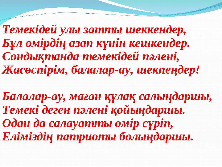 Темекідей улы затты шеккендер, Бұл өмірдің азап күнін кешкендер. Сондықтанда темекідей пәлені, Жасөспірім, балалар-ау, шекпеңдер