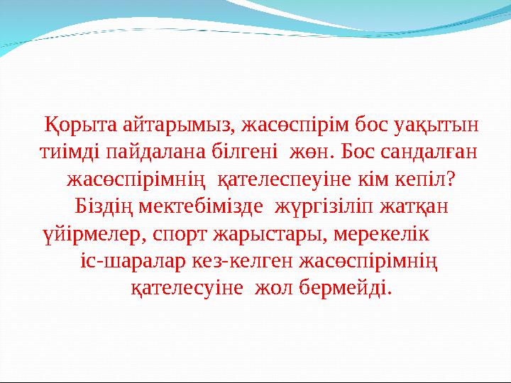 Қорыта айтарымыз, жасөспірім бос уақытын тиімді пайдалана білгені жөн. Бос сандалған жасөспірімнің қателеспеуіне кім кепіл?