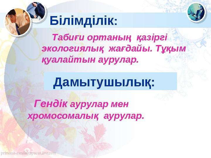 Білімділік : Табиғи ортаның қазіргі экологиялық жағдайы. Тұқым қуалайтын аурулар . Дамытушылық: Гендік