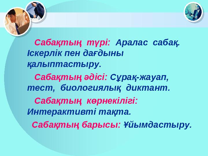 Сабақтың түрі: Аралас сабақ. Іскерлік пен дағдыны қалыптастыру. Сабақтың әдісі: Сұрақ-жауап, тест, био