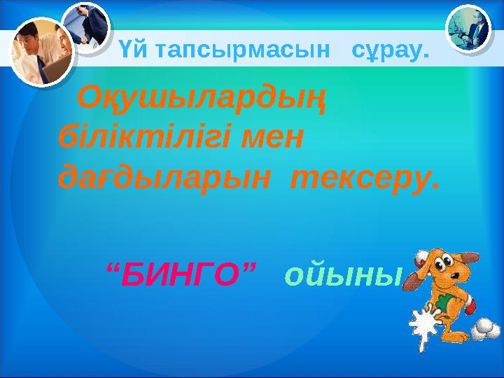 Үй тапсырмасын сұрау. Оқушылардың біліктілігі мен дағдыларын тексеру. “ БИНГО” ойыны