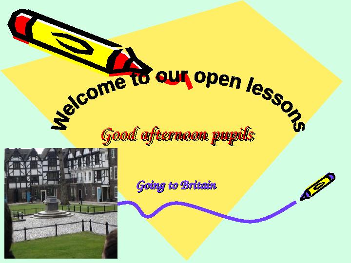 Good afternoon pupilsGood afternoon pupilsGood afternoon pupilsGood afternoon pupils Going toGoing to BritainBritain