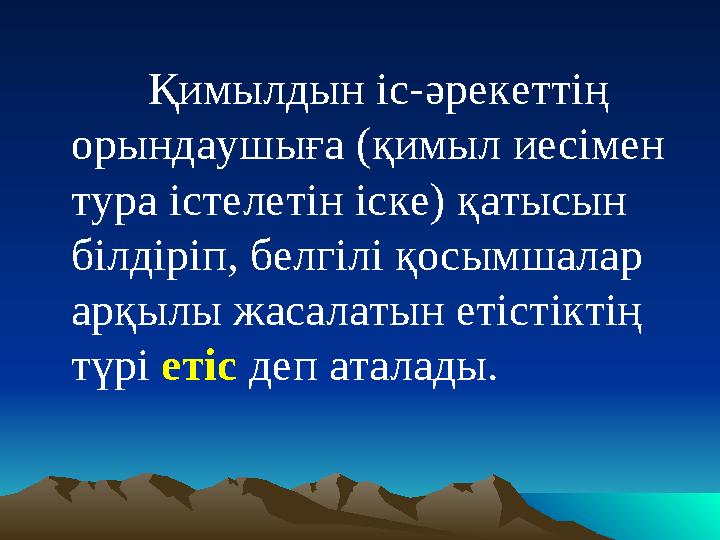 Қимылдын іс-әрекеттің орындаушыға (қимыл иесімен тура істелетін іске) қатысын білдіріп, белгілі қосымшалар арқылы