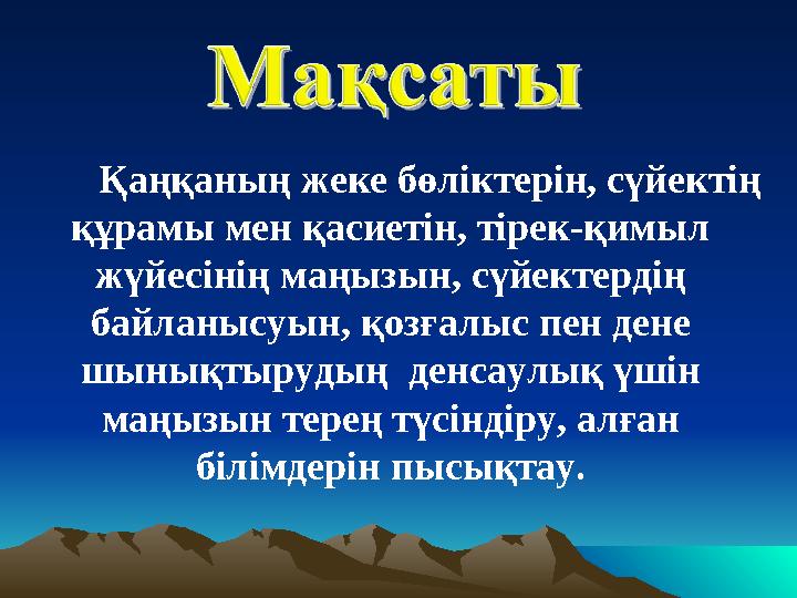 Қаңқаның жеке бөліктерін, сүйектің құрамы мен қасиетін, тірек-қимыл жүйесінің маңызын, сүйектердің байланысуын, қозғ