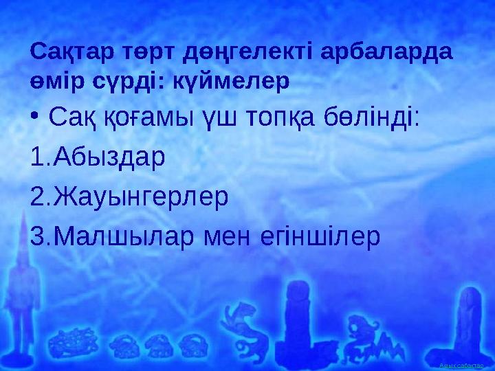 Ашық сабақтар Сақтар төрт дөңгелекті арбаларда өмір сүрді: күймелер •Сақ қоғамы үш топқа бөлінді: 1.Абыздар 2.Жауынгерлер 3.Мал