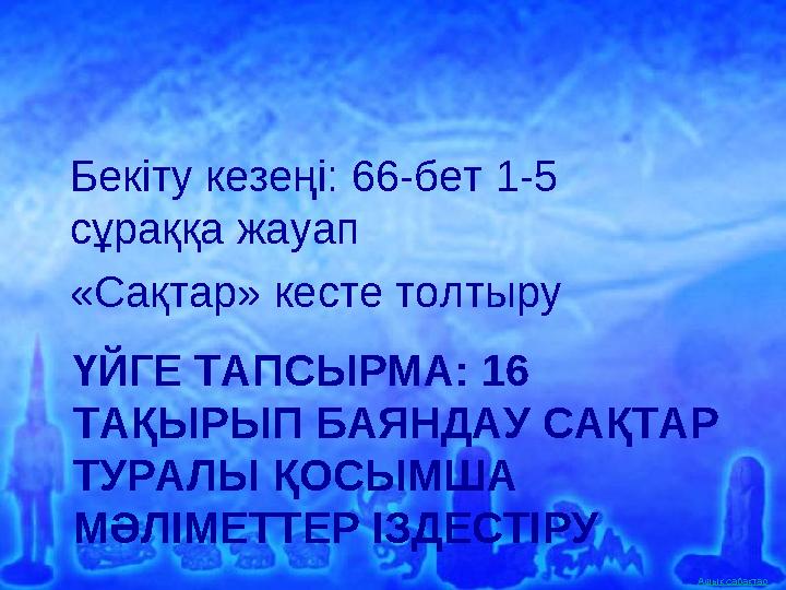 Ашық сабақтар ҮЙГЕ ТАПСЫРМА: 16 ТАҚЫРЫП БАЯНДАУ САҚТАР ТУРАЛЫ ҚОСЫМША МӘЛІМЕТТЕР ІЗДЕСТІРУ Бекіту кезеңі: 66-бет 1-5 сұраққа