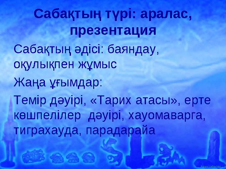 Ашық сабақтар Сабақтың түрі: аралас, презентация Сабақтың әдісі: баяндау, оқулықпен жұмыс Жаңа ұғымдар: Темір дәуірі, «Тарих а