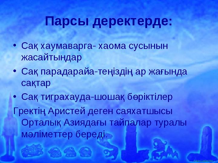 Ашық сабақтар Парсы деректерде: •Сақ хаумаварга- хаома сусынын жасайтындар •Сақ парадарайа-теңіздің ар жағында сақтар •Сақ тиг