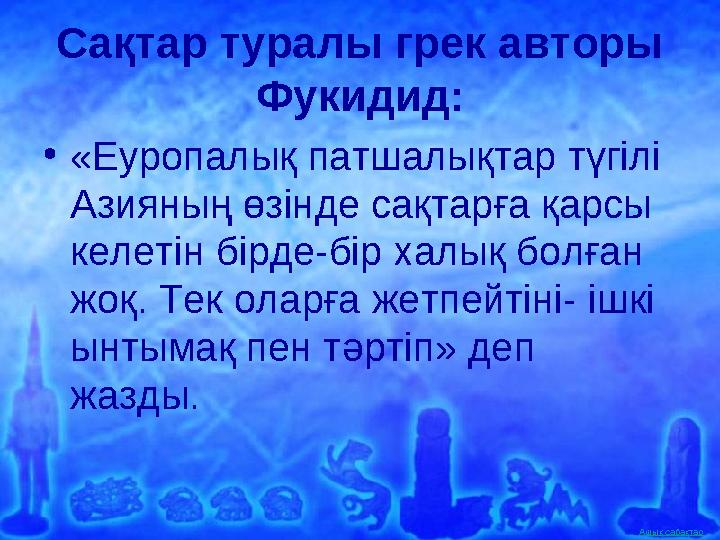Ашық сабақтар Сақтар туралы грек авторы Фукидид: •«Еуропалық патшалықтар түгілі Азияның өзінде сақтарға қарсы келетін бірде-б