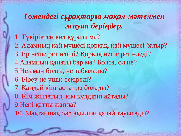 Төмендегі сұрақтарға мақал-мәтелмен жауап беріңдер. 1. Түкіріктен көл құрала ма? 2. Адамның қай мүшесі қорқақ, қай мүшесі баты