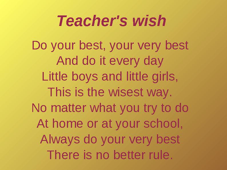 Do your best, your very best And do it every day Little boys and little girls, This is the wisest way. No matter what you try to
