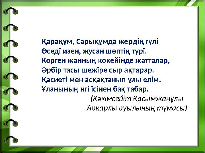 Қарақұм, Сарықұмда жердің гүлі Өседі изен, жусан шөптің түрі. Көрген жанның көкейінде жатталар, Әрбір тасы шежіре сыр ақтарар. Қ