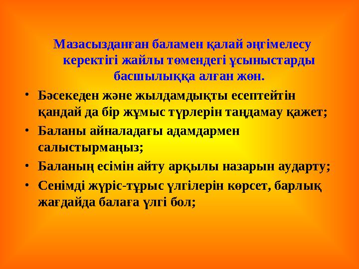 Мазасызданған баламен қалай әңгімелесу керектігі жайлы төмендегі ұсыныстарды басшылыққа алған жөн. • Бәсекеден және жылдамдықт