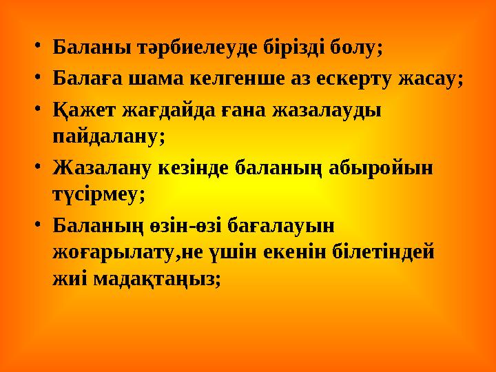 • Баланы тәрбиелеуде бірізді болу; • Балаға шама келгенше аз ескерту жасау; • Қажет жағдайда ғана жазалауды пайдалану; • Жазала