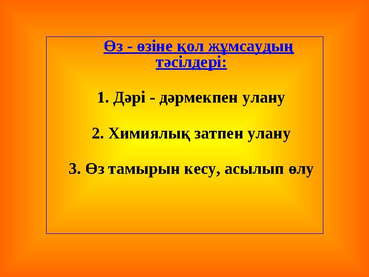 Өз - өзіне қол жұмсаудың тәсілдері: 1. Дәрі - дәрмекпен улану 2. Химиялық затпен улану 3. Өз тамырын кесу, асылып ө