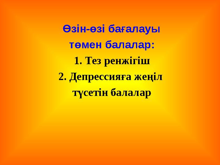 Өзін-өзі бағалауы төмен балалар: 1. Тез ренжігіш 2. Депрессияға жеңіл түсетін балалар