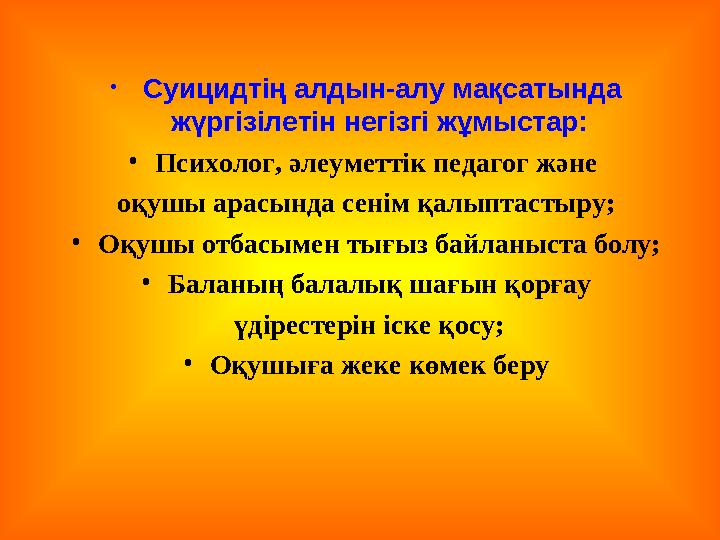 • Суицидтің алдын-алу мақсатында жүргізілетін негізгі жұмыстар: • Психолог, әлеуметтік педагог және оқушы арасында сенім қал