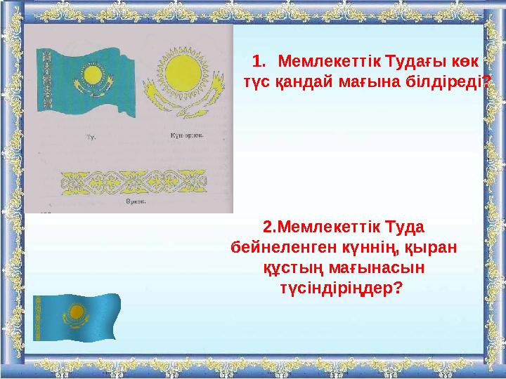 1. Мемлекеттік Тудағы көк түс қандай мағына білдіреді? 2.Мемлекеттік Туда бейнеленген күннің, қыран құстың мағынасын түсінді