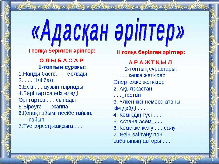 І топқа берілген әріптер: О Л Ы Б А С А Р 1-топтың сұрағы: 1.Нанды баспа . . . болады 2. . . . тілі бал 3.Ескі . . . аузын тырн